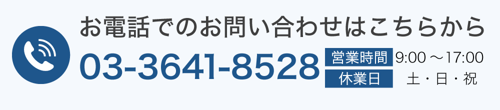 お電話でのお問い合わせはこちらから 03-3641-8528 営業時間 9:00～17:00 定休日 土・日